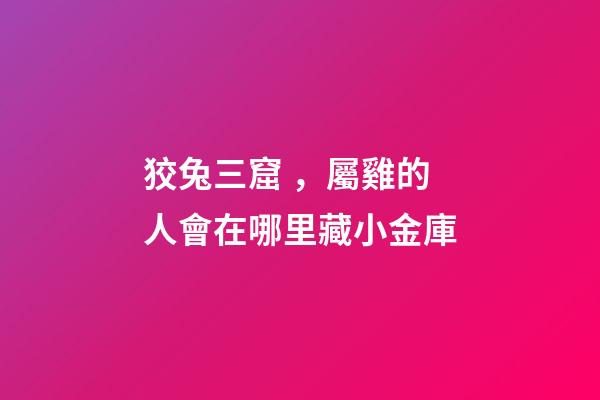 狡兔三窟，屬雞的人會在哪里藏小金庫